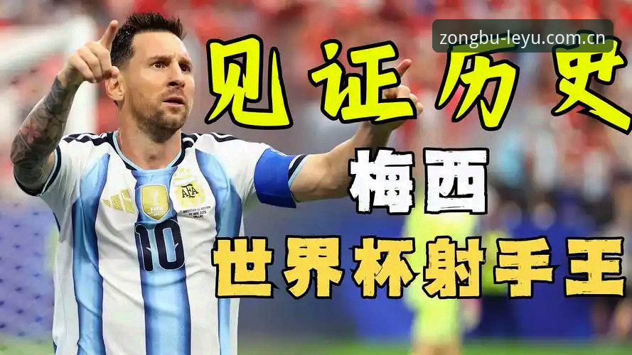 梅西17球登顶世界杯射手王，乐鱼体育深度复盘历史时刻